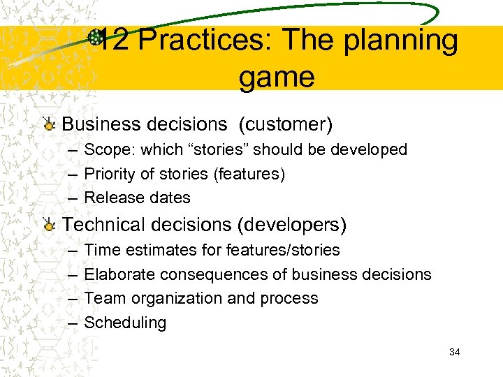 12 Practices: The planning game Business decisions (customer) – Scope: which “stories” should be