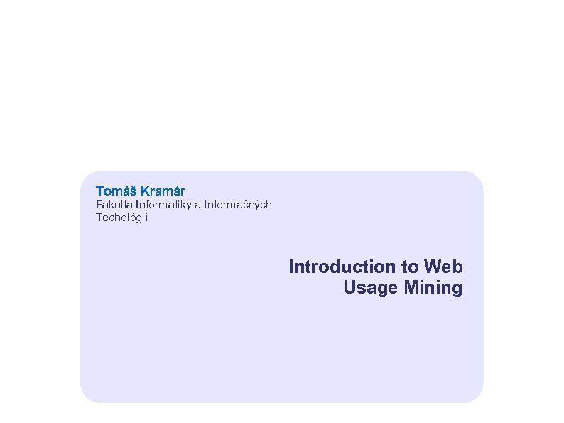 Tomáš Kramár Fakulta Informatiky a Informačných Techológií Introduction to Web Usage Mining 