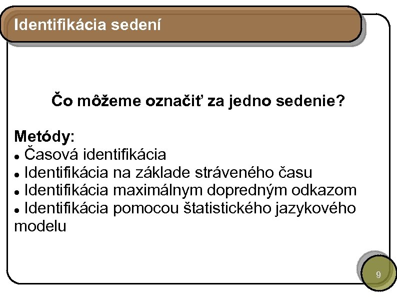 Identifikácia sedení Čo môžeme označiť za jedno sedenie? Metódy: Časová identifikácia Identifikácia na základe