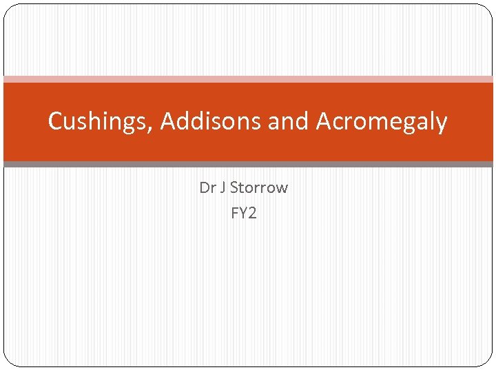 Cushings, Addisons and Acromegaly Dr J Storrow FY 2 