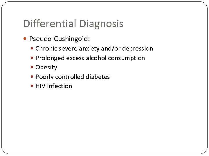 Differential Diagnosis Pseudo-Cushingoid: Chronic severe anxiety and/or depression Prolonged excess alcohol consumption Obesity Poorly