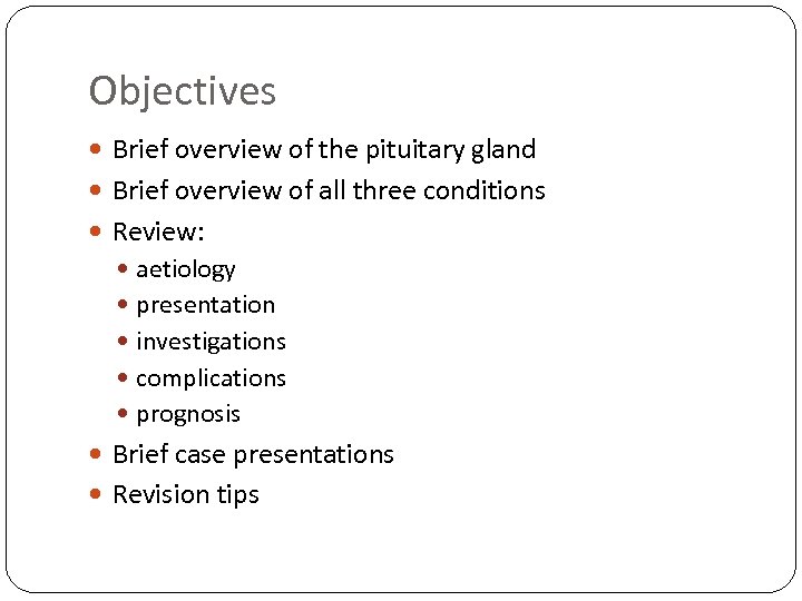 Objectives Brief overview of the pituitary gland Brief overview of all three conditions Review: