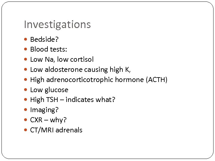 Investigations Bedside? Blood tests: Low Na, low cortisol Low aldosterone causing high K, High