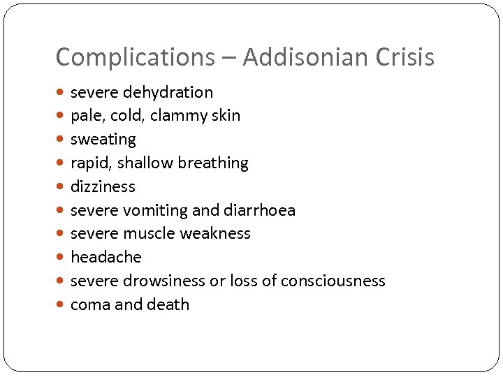 Complications – Addisonian Crisis severe dehydration pale, cold, clammy skin sweating rapid, shallow breathing