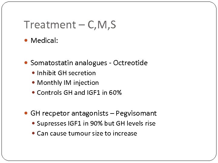 Treatment – C, M, S Medical: Somatostatin analogues - Octreotide Inhibit GH secretion Monthly