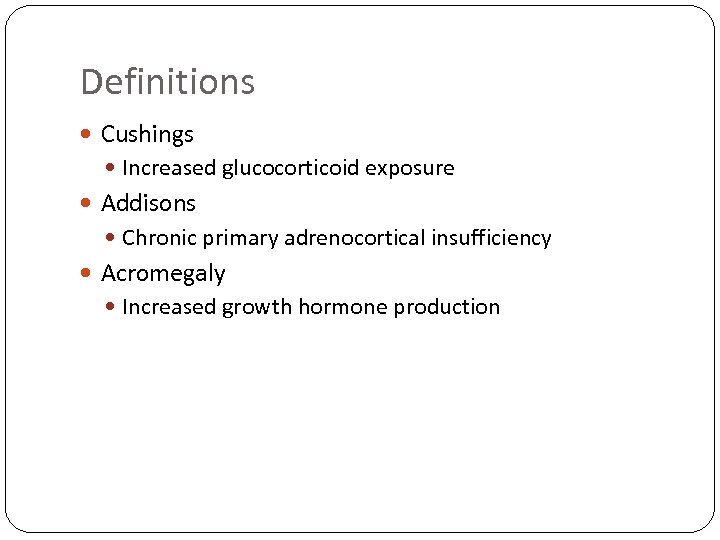 Definitions Cushings Increased glucocorticoid exposure Addisons Chronic primary adrenocortical insufficiency Acromegaly Increased growth hormone