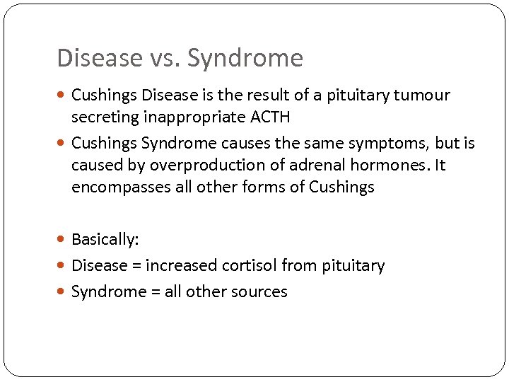 Disease vs. Syndrome Cushings Disease is the result of a pituitary tumour secreting inappropriate