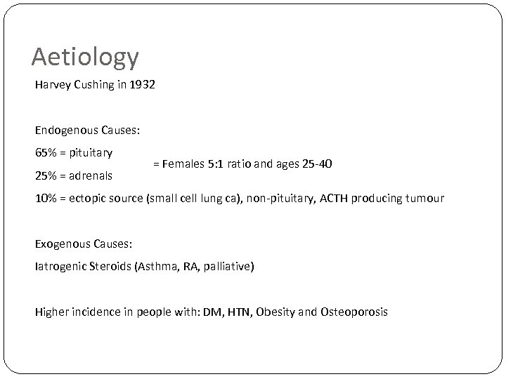 Aetiology Harvey Cushing in 1932 Endogenous Causes: 65% = pituitary 25% = adrenals =