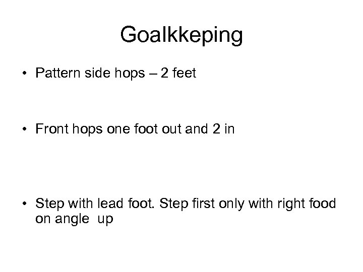 Goalkkeping • Pattern side hops – 2 feet • Front hops one foot out