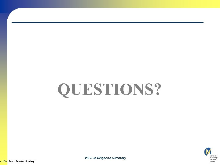QUESTIONS? - 15 - WR Due Diligence Summary Source: True Blue Consulting 