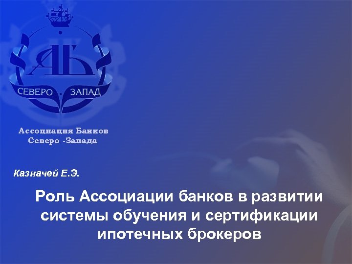 Ассоциация Банков Северо -Запада Казначей Е. Э. Роль Ассоциации банков в развитии системы обучения