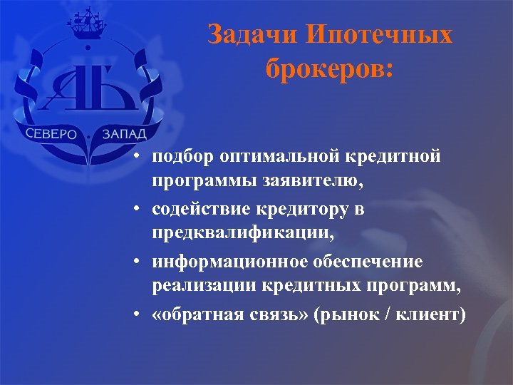 Задачи Ипотечных брокеров: • подбор оптимальной кредитной программы заявителю, • содействие кредитору в предквалификации,