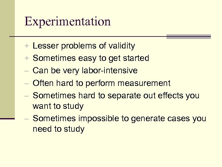 Experimentation + Lesser problems of validity + Sometimes easy to get started – Can
