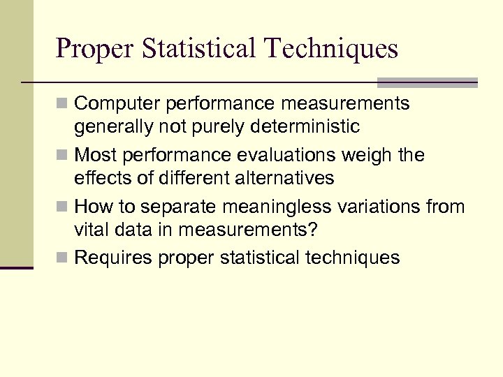 Proper Statistical Techniques n Computer performance measurements generally not purely deterministic n Most performance