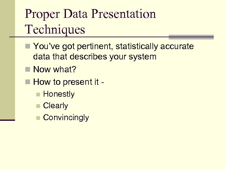 Proper Data Presentation Techniques n You’ve got pertinent, statistically accurate data that describes your