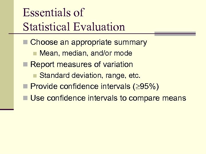 Essentials of Statistical Evaluation n Choose an appropriate summary n Mean, median, and/or mode