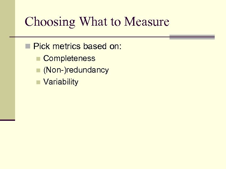 Choosing What to Measure n Pick metrics based on: n Completeness n (Non-)redundancy n