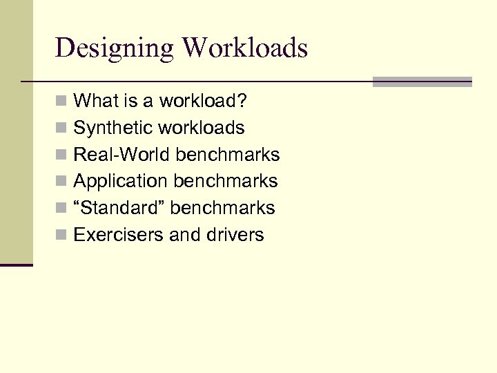 Designing Workloads n What is a workload? n Synthetic workloads n Real-World benchmarks n