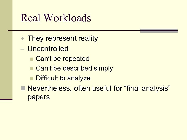 Real Workloads + They represent reality – Uncontrolled n Can’t be repeated n Can’t