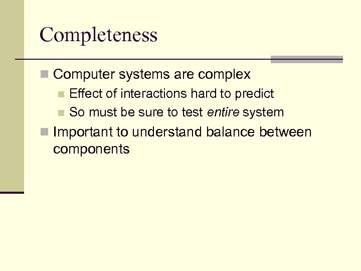 Completeness n Computer systems are complex n Effect of interactions hard to predict n