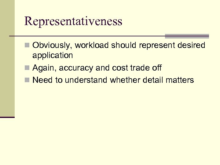 Representativeness n Obviously, workload should represent desired application n Again, accuracy and cost trade