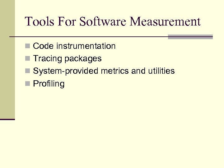 Tools For Software Measurement n Code instrumentation n Tracing packages n System-provided metrics and