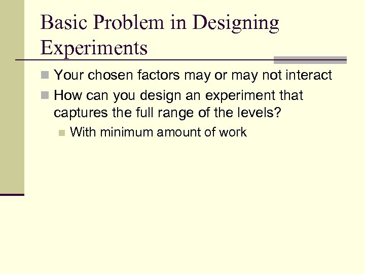 Basic Problem in Designing Experiments n Your chosen factors may or may not interact