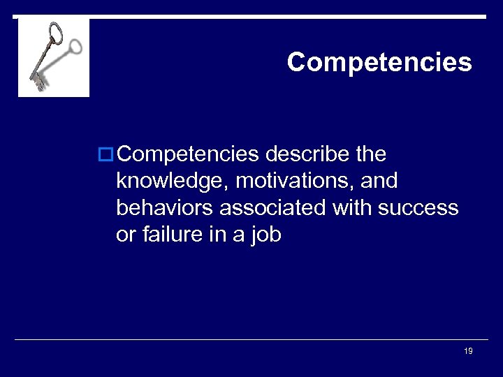 Competencies o Competencies describe the knowledge, motivations, and behaviors associated with success or failure