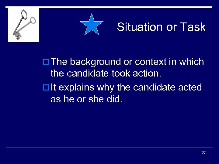 Situation or Task o The background or context in which the candidate took action.