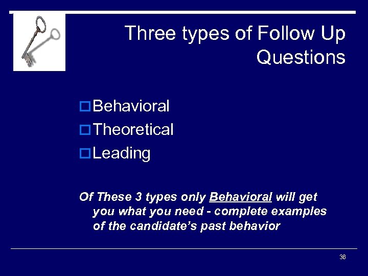 Three types of Follow Up Questions o Behavioral o Theoretical o Leading Of These