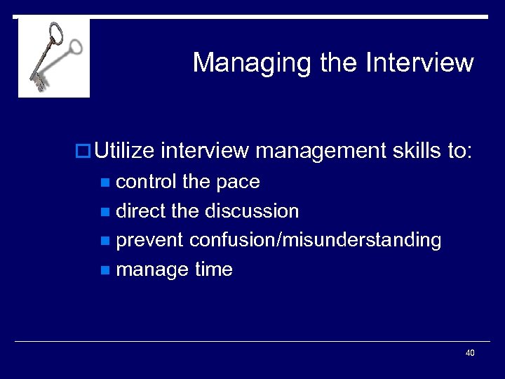 Managing the Interview o Utilize interview management skills to: control the pace n direct