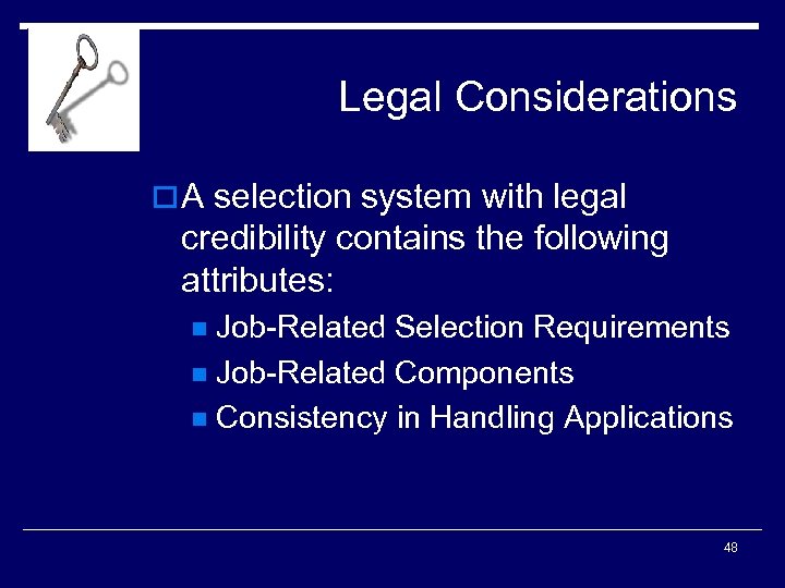Legal Considerations o A selection system with legal credibility contains the following attributes: Job-Related