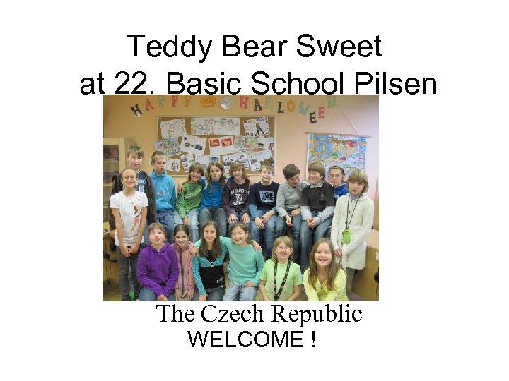 Teddy Bear Sweet at 22. Basic School Pilsen The Czech Republic WELCOME ! 