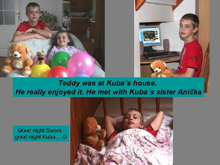 Teddy was at Kuba´s house. He really enjoyed it. He met with Kuba´s sister