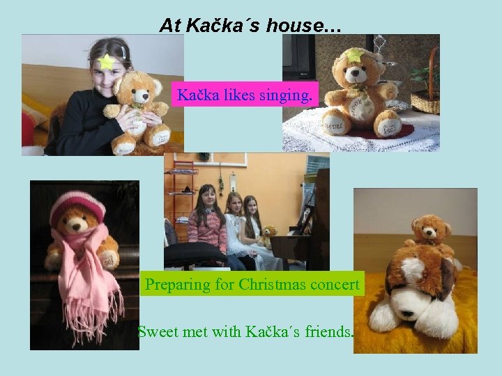 At Kačka´s house… Kačka likes singing. Preparing for Christmas concert Sweet met with Kačka´s