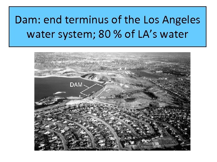 Dam: end terminus of the Los Angeles water system; 80 % of LA’s water