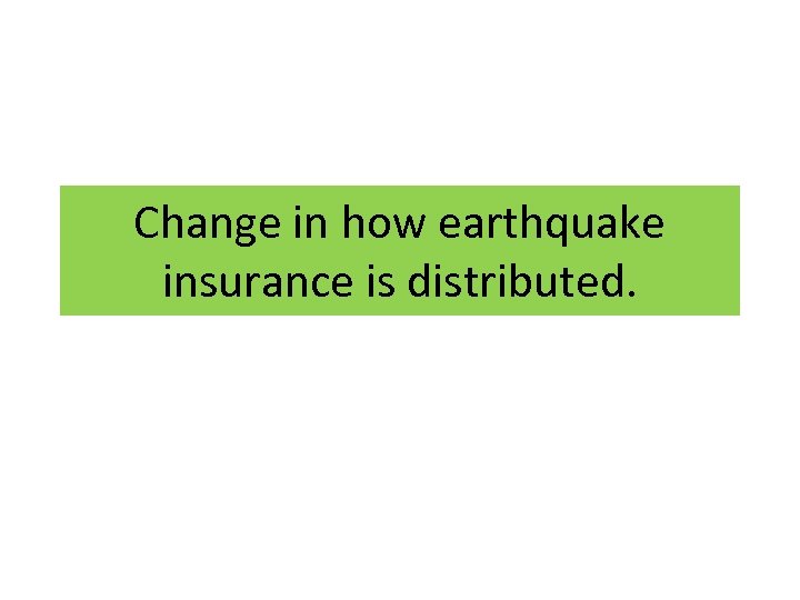 Change in how earthquake insurance is distributed. 