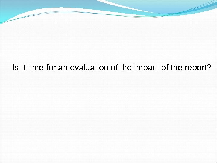 Is it time for an evaluation of the impact of the report? 