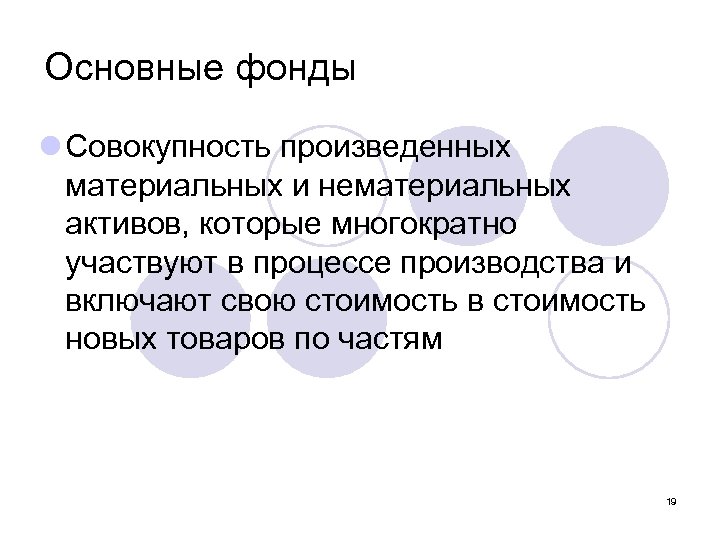 Основные фонды l Совокупность произведенных материальных и нематериальных активов, которые многократно участвуют в процессе