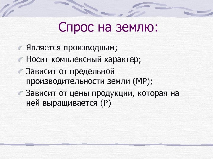 Спрос на землю: Является производным; Носит комплексный характер; Зависит от предельной производительности земли (МР);