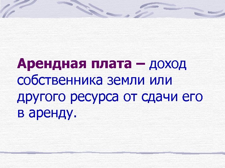 Арендная плата – доход собственника земли или другого ресурса от сдачи его в аренду.