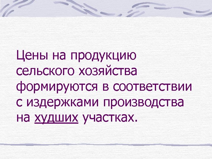 Цены на продукцию сельского хозяйства формируются в соответствии с издержками производства на худших участках.