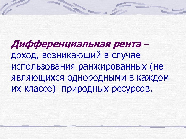 Дифференциальная рента – доход, возникающий в случае использования ранжированных (не являющихся однородными в каждом