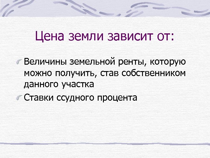 Цена земли зависит от: Величины земельной ренты, которую можно получить, став собственником данного участка