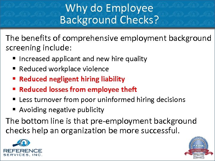 Why do Employee Background Checks? The benefits of comprehensive employment background screening include: §