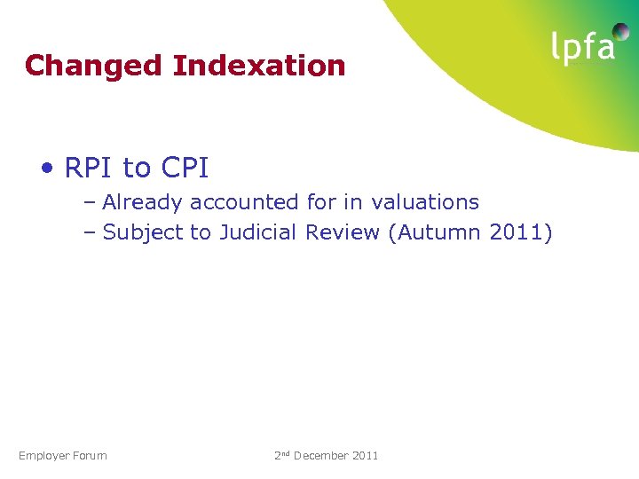 Changed Indexation • RPI to CPI – Already accounted for in valuations – Subject
