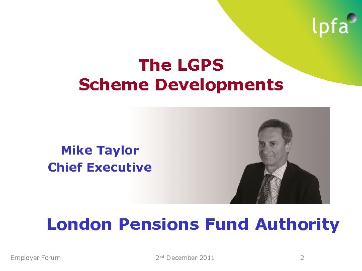 The LGPS Scheme Developments Mike Taylor Chief Executive London Pensions Fund Authority Employer Forum