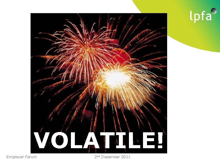 VOLATILE! Employer Forum 2 nd December 2011 