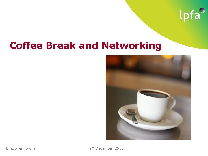 Coffee Break and Networking Employer Forum 2 nd December 2011 