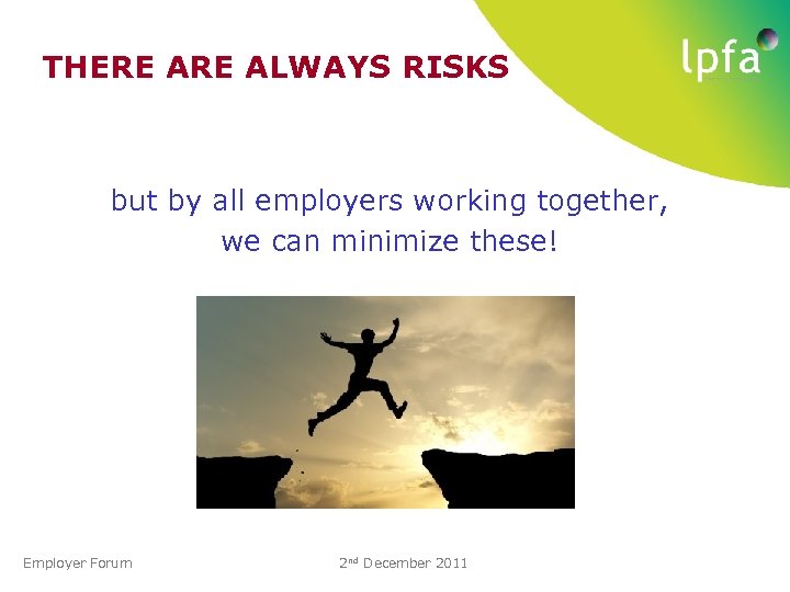 THERE ALWAYS RISKS but by all employers working together, we can minimize these! Employer